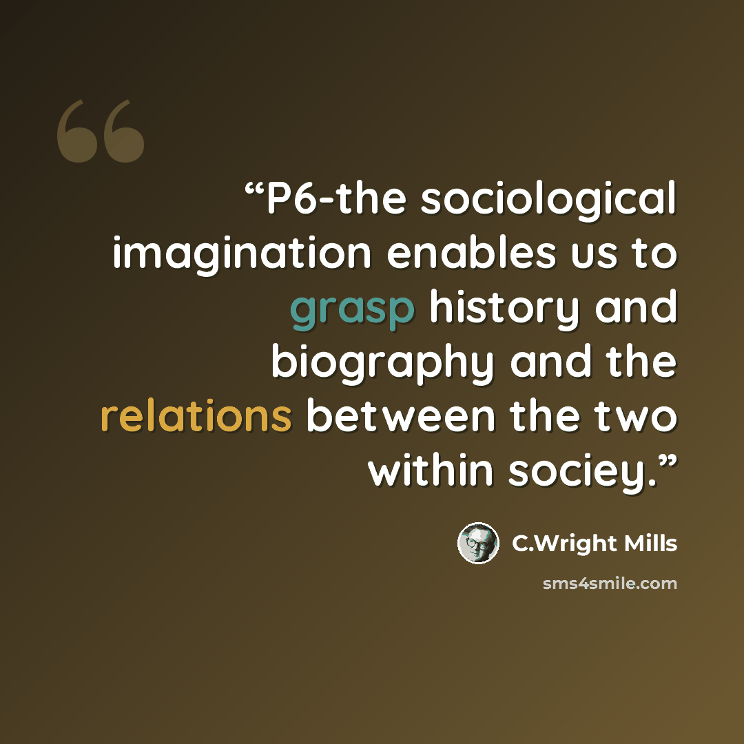 “P6-the sociological imagination enables us to grasp history and biography and the relations between the two within sociey.” quote by C.Wright Mills