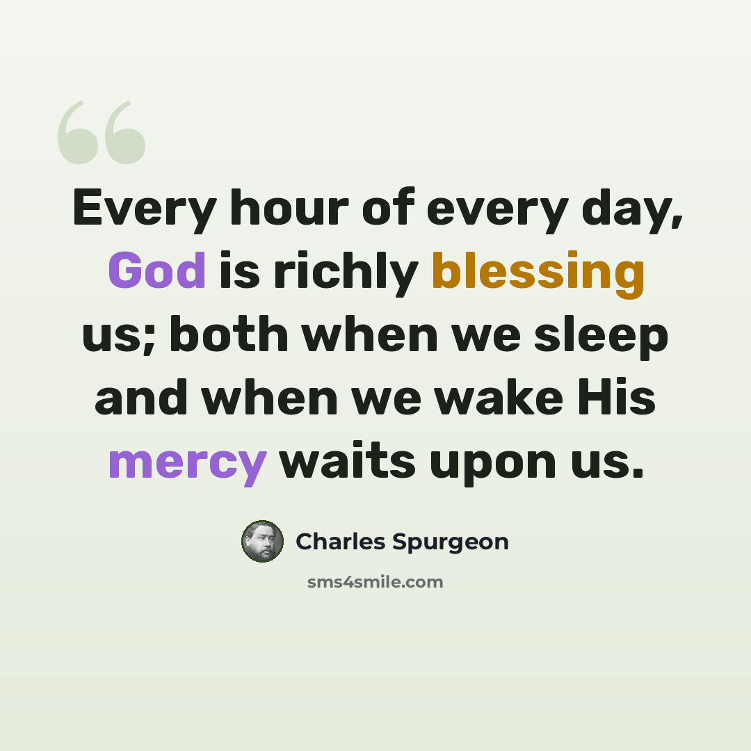 “Every hour of every day, God is richly blessing us; both when we sleep and when we wake His mercy waits upon us.” quote by Charles Spurgeon