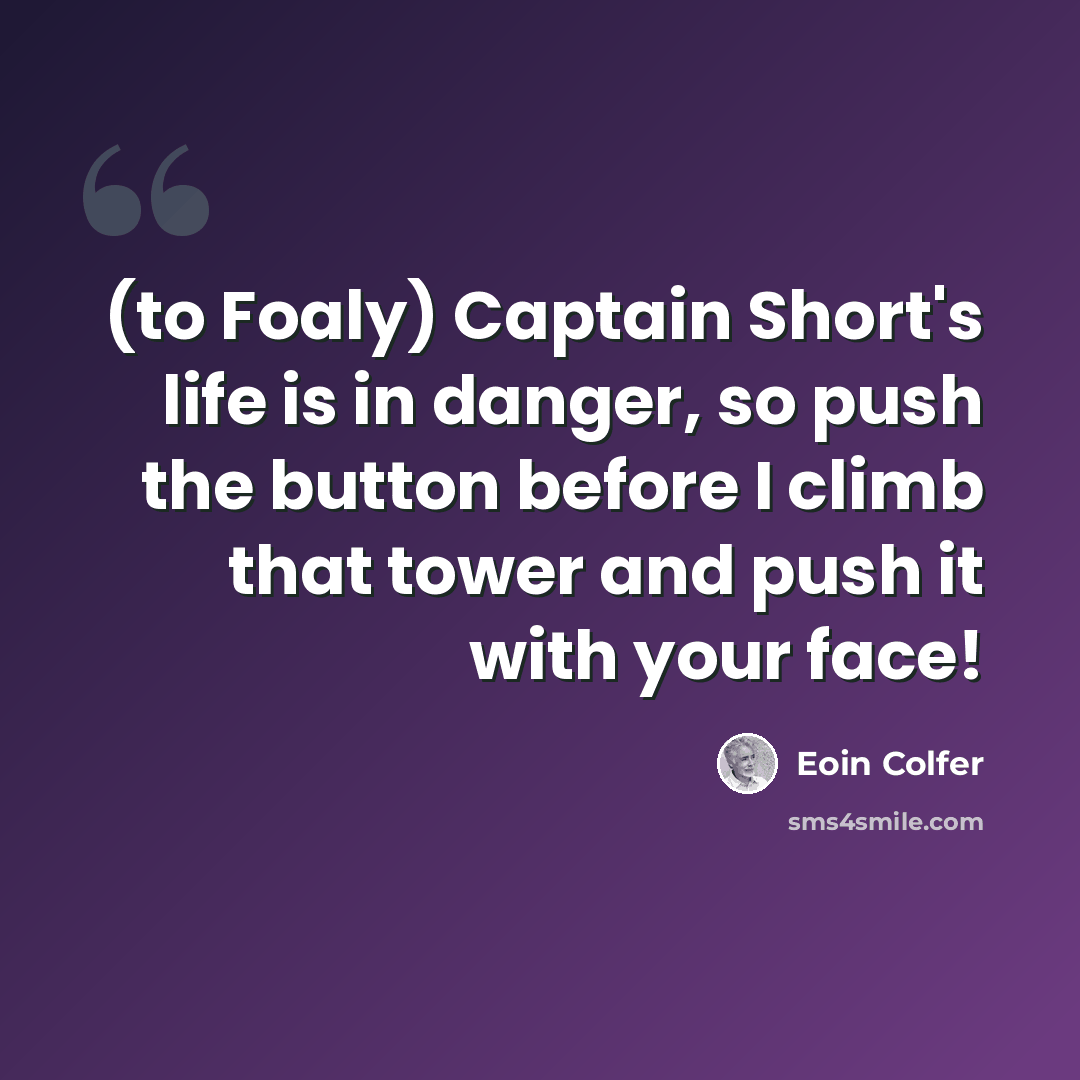 “(to Foaly) Captain Short's life is in danger, so push the button before I climb that tower and push it with your face!” quote by Eoin Colfer