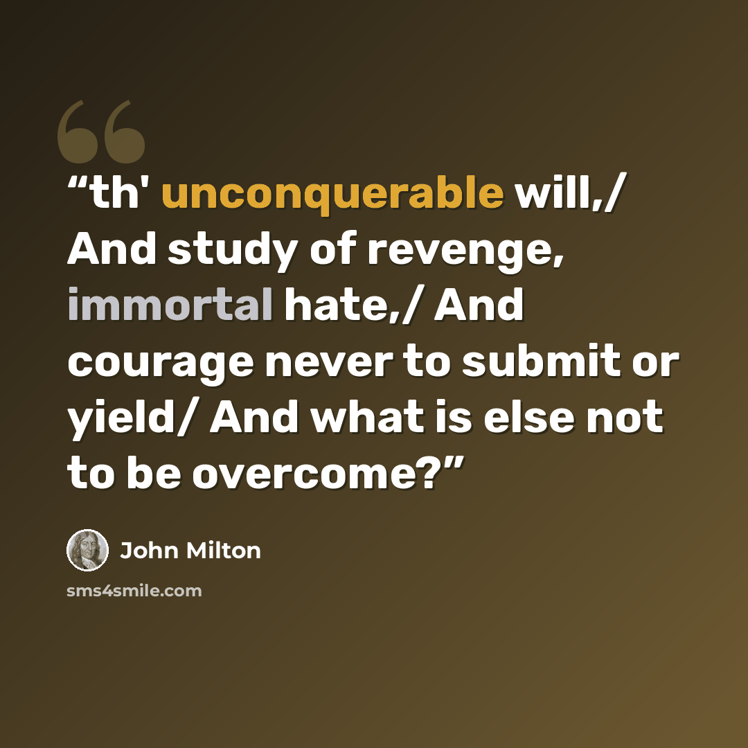 “th' unconquerable will,/ And study of revenge, immortal hate,/ And courage never to submit or yield/ And what is else not to be overcome?” quote by John Milton