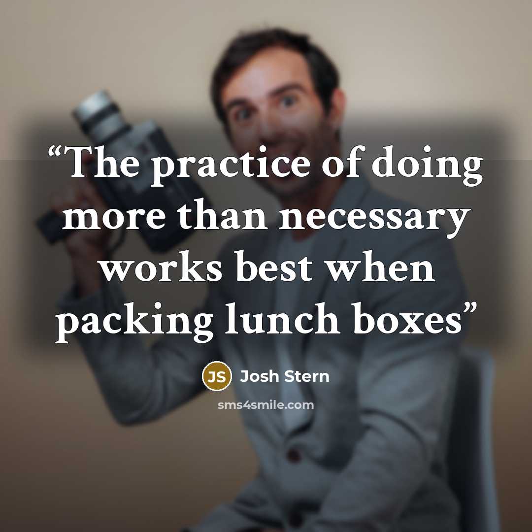 “The practice of doing more than necessary works best when packing lunch boxes” quote by Josh Stern