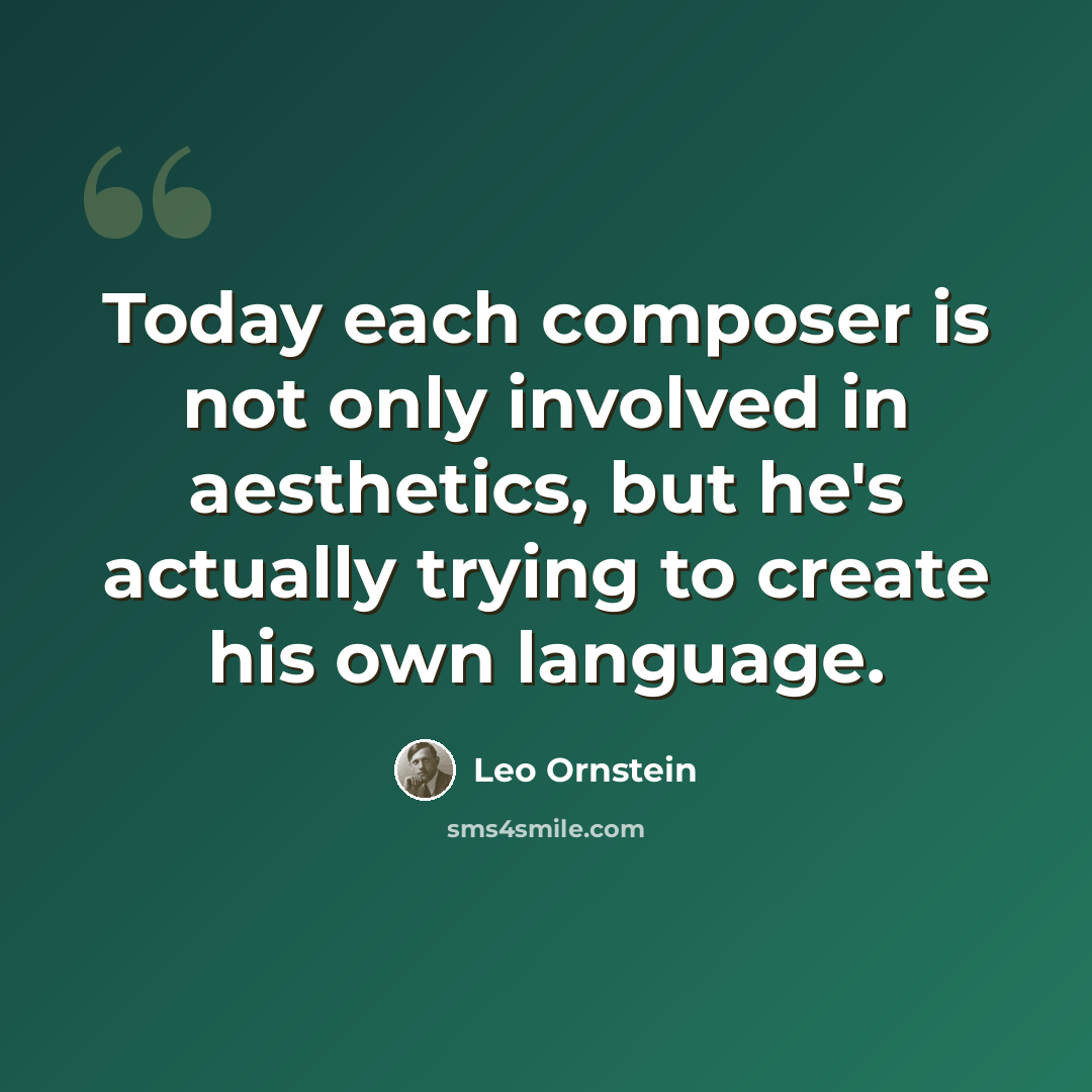 “Today each composer is not only involved in aesthetics, but he's actually trying to create his own language.” quote by Leo Ornstein