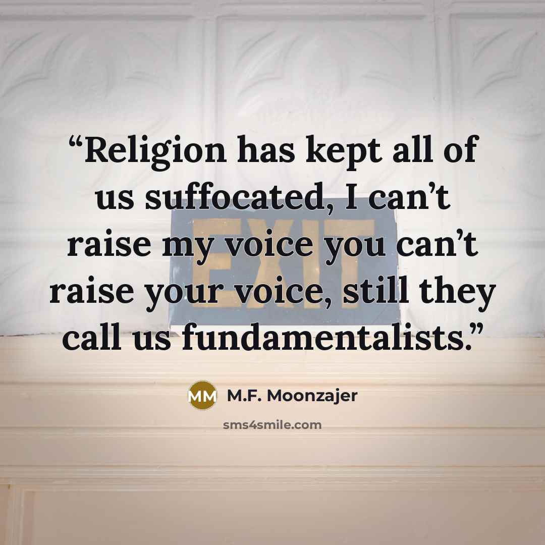 “Religion has kept all of us suffocated, I can’t raise my voice you can’t raise your voice, still they call us fundamentalists.” quote by M.F. Moonzajer