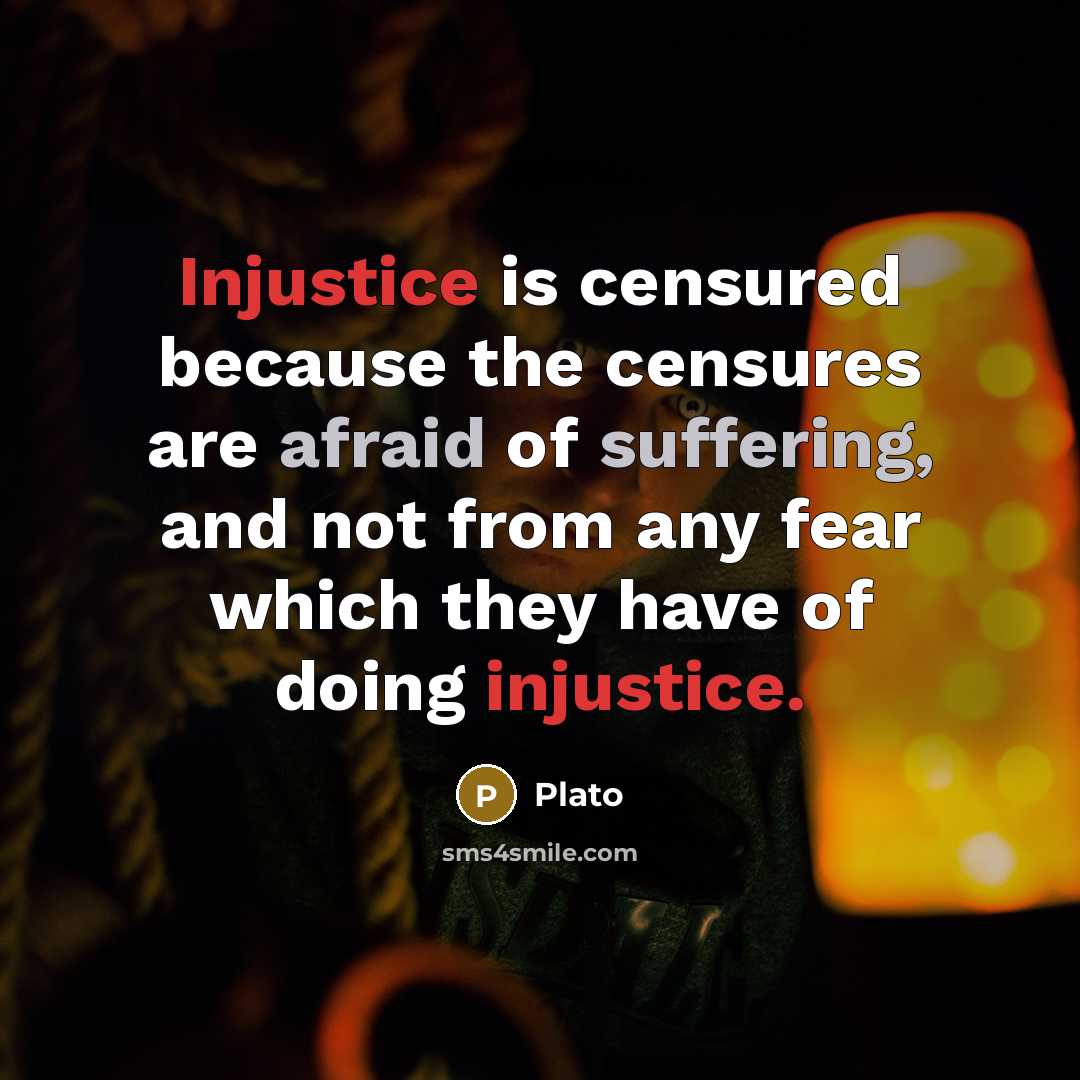 “Injustice is censured because the censures are afraid of suffering, and not from any fear which they have of doing injustice.” quote by Plato