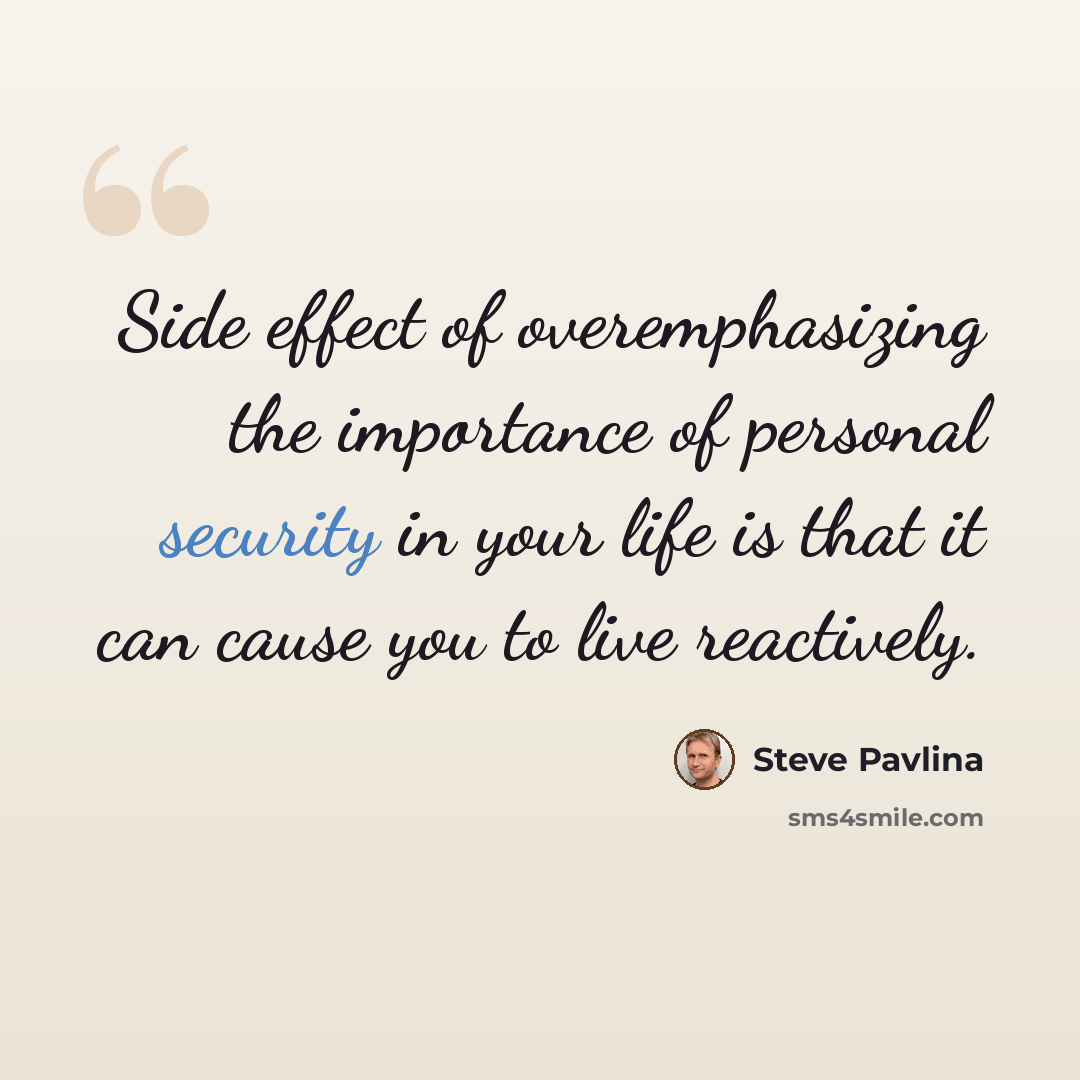 “Side effect of overemphasizing the importance of personal security in your life is that it can cause you to live reactively.” quote by Steve Pavlina