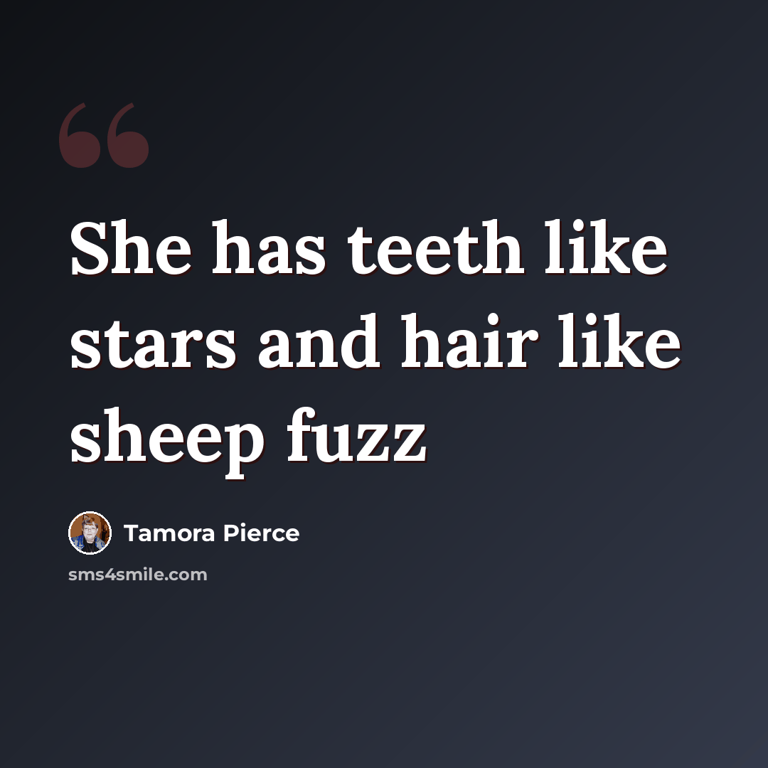 “She has teeth like stars and hair like sheep fuzz” quote by Tamora Pierce