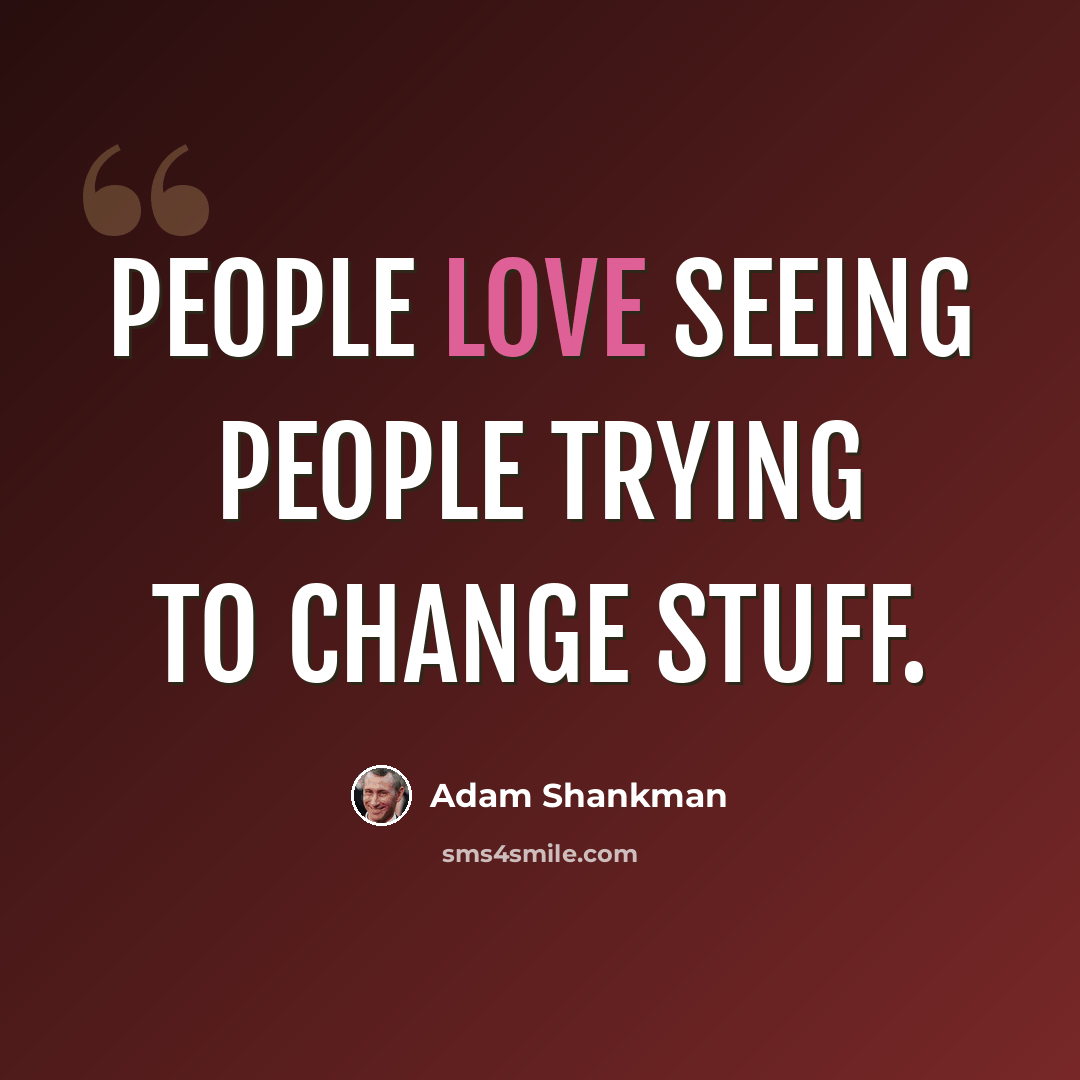 “People love seeing people trying to change stuff.” quote by Adam Shankman