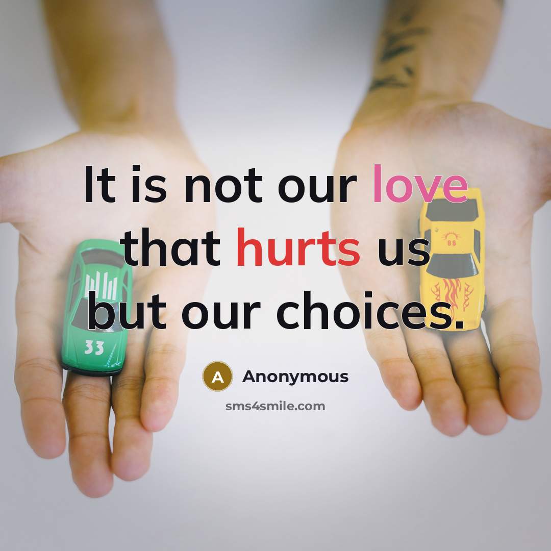 “It is not our love that hurts us but our choices.” quote by Anonymous