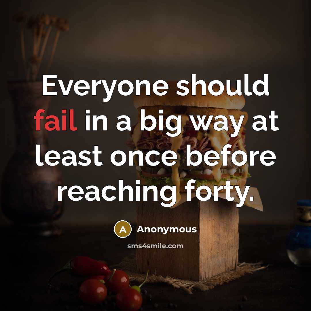 “Everyone should fail in a big way at least once before reaching forty.” quote by Anonymous