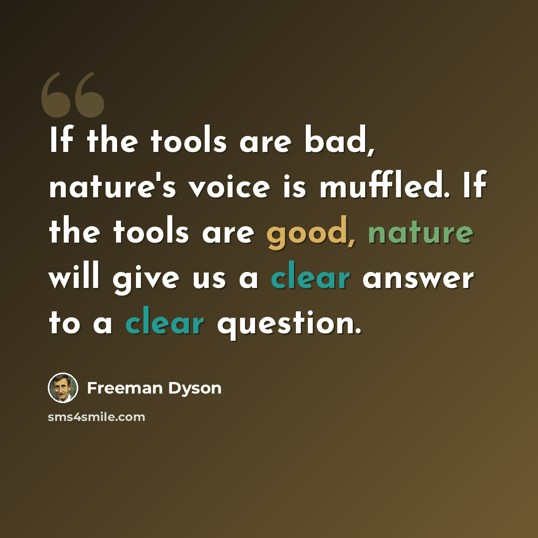 “If the tools are bad, nature's voice is muffled. If the tools are good, nature will give us a clear answer to a clear question.” quote by Freeman Dyson
