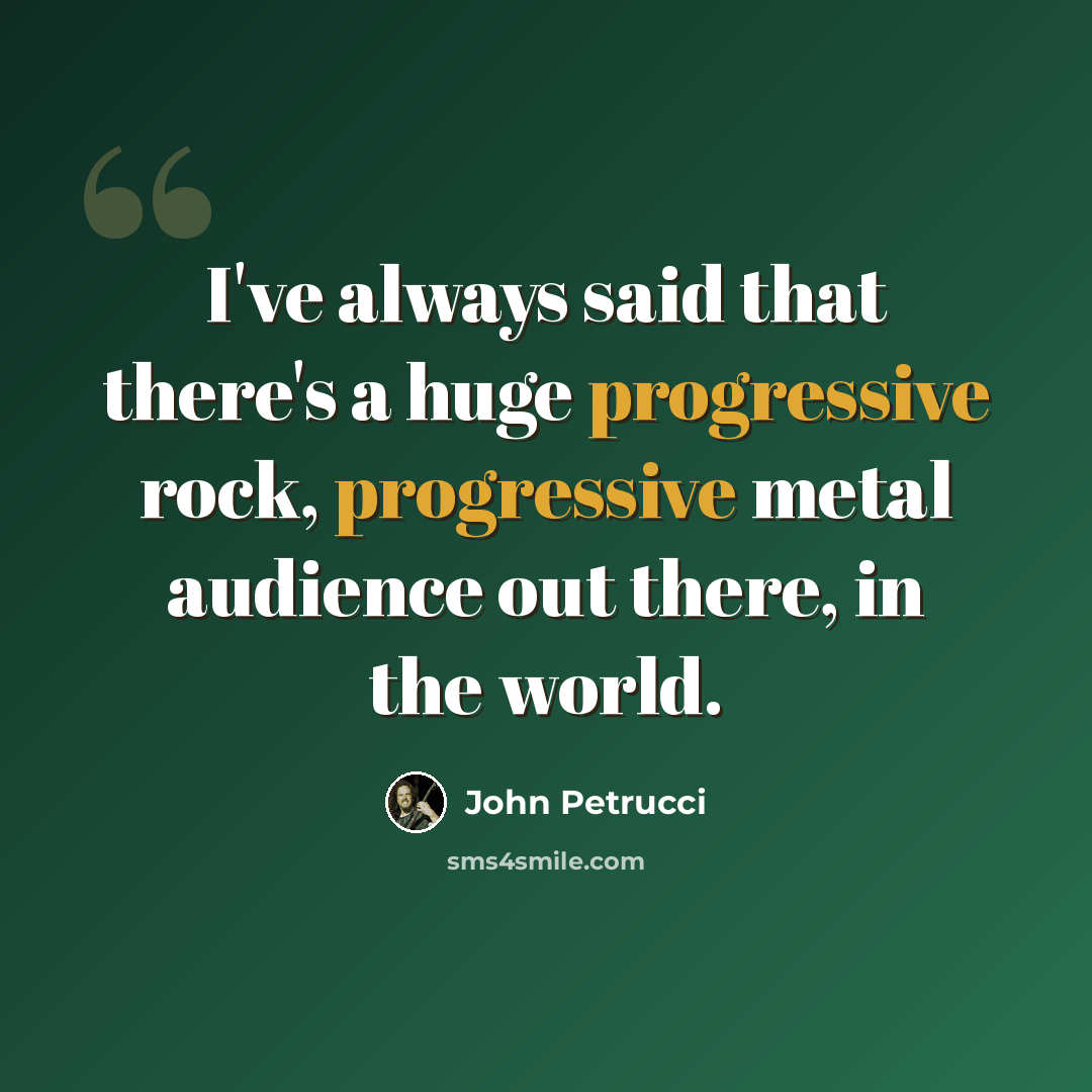 “I've always said that there's a huge progressive rock, progressive metal audience out there, in the world.” quote by John Petrucci