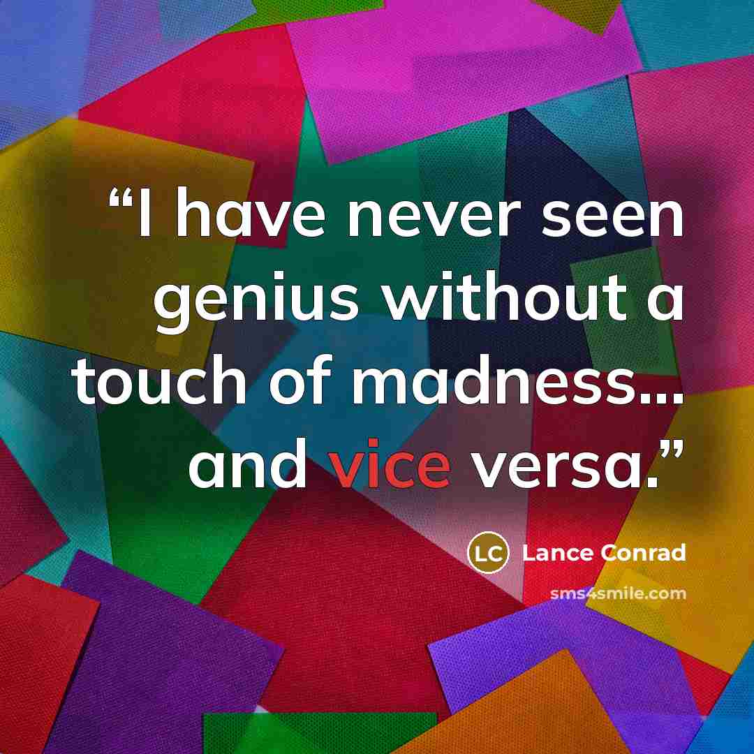 “I have never seen genius without a touch of madness... and vice versa.” quote by Lance Conrad