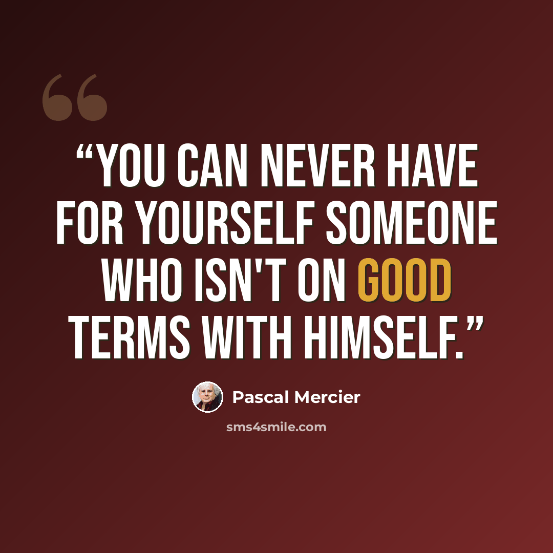 “You can never have for yourself someone who isn't on good terms with himself.” quote by Pascal Mercier