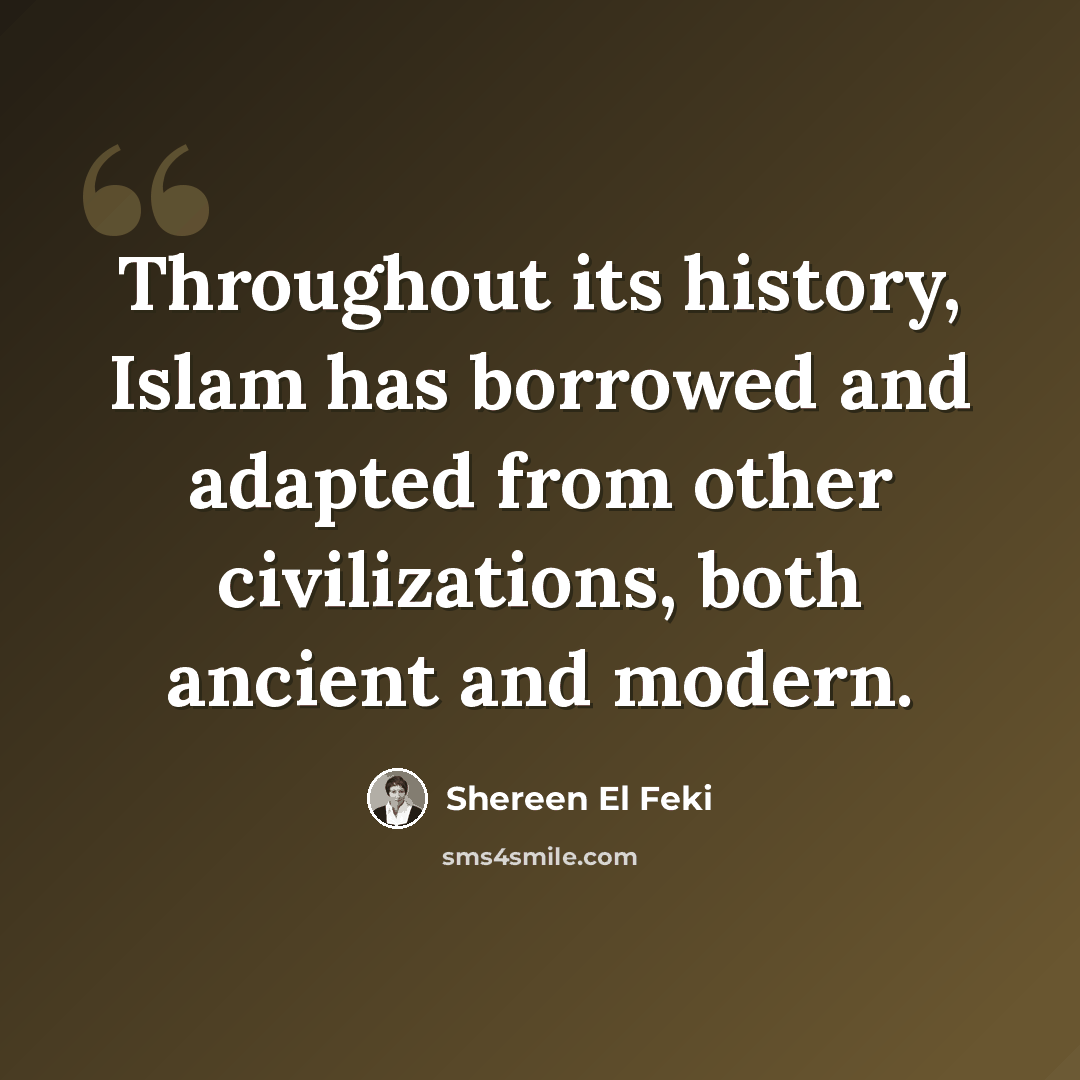 “Throughout its history, Islam has borrowed and adapted from other civilizations, both ancient and modern.” quote by Shereen El Feki