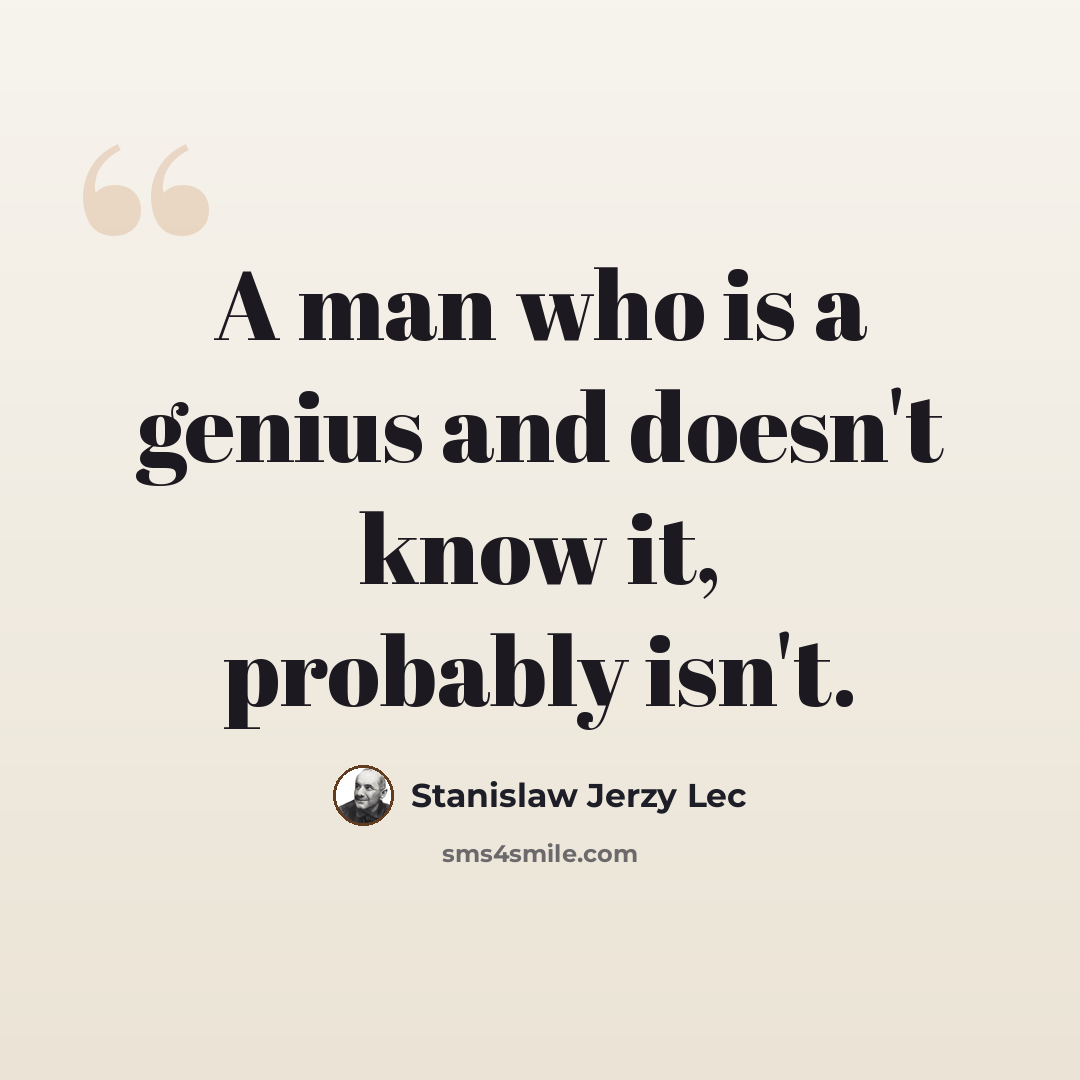“A man who is a genius and doesn't know it, probably isn't.” quote by Stanislaw Jerzy Lec