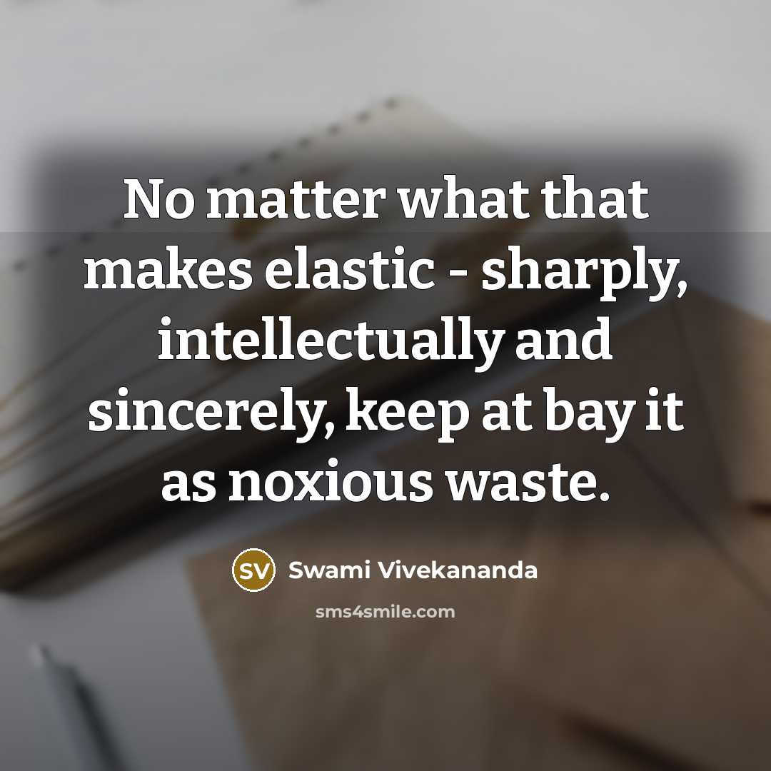 “No matter what that makes elastic - sharply, intellectually and sincerely, keep at bay it as noxious waste.” quote by Swami Vivekananda