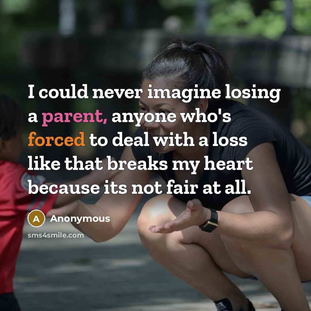“I could never imagine losing a parent, anyone who's forced to deal with a loss like that breaks my heart because its not fair at all.” quote by Anonymous