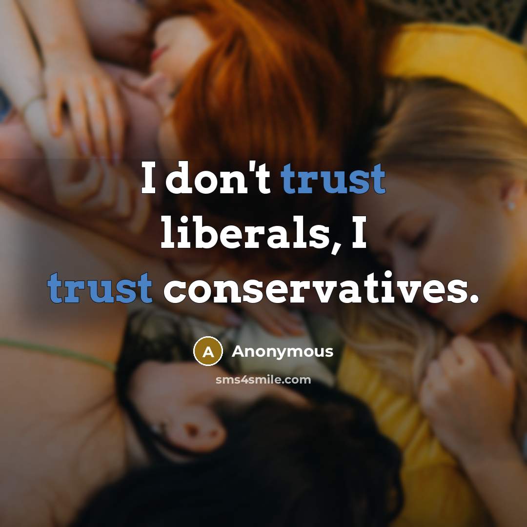 “I don't trust liberals, I trust conservatives.” quote by Anonymous