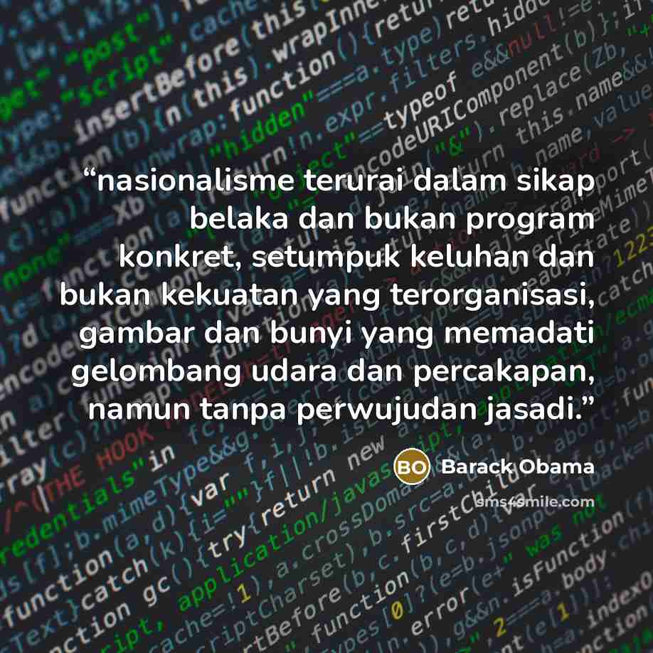 “nasionalisme terurai dalam sikap belaka dan bukan program konkret, setumpuk keluhan dan bukan kekuatan yang terorganisasi, gambar dan bunyi yang memadati gelombang udara dan percakapan, namun tanpa perwujudan jasadi.” quote by Barack Obama