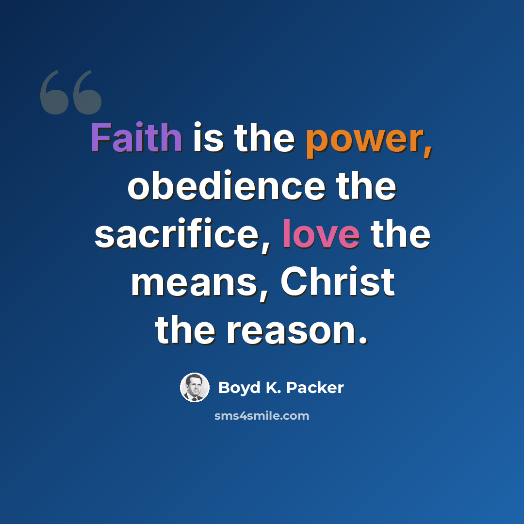 “Faith is the power, obedience the sacrifice, love the means, Christ the reason.” quote by Boyd K. Packer
