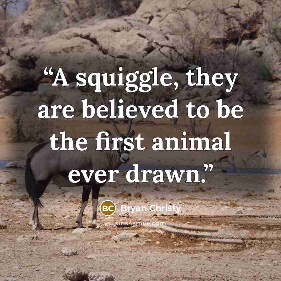 “A squiggle, they are believed to be the first animal ever drawn.” quote by Bryan Christy