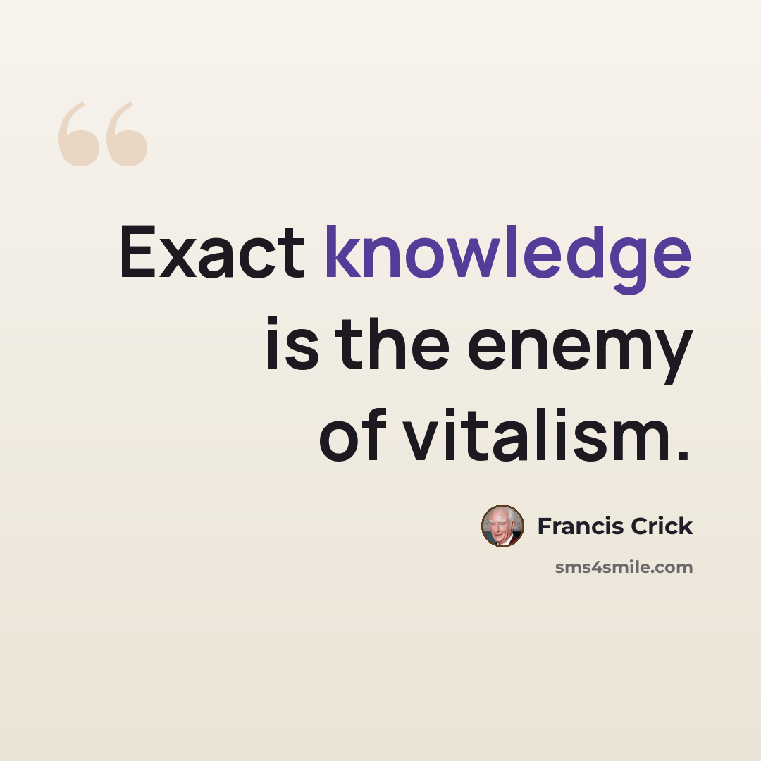 “Exact knowledge is the enemy of vitalism.” quote by Francis Crick