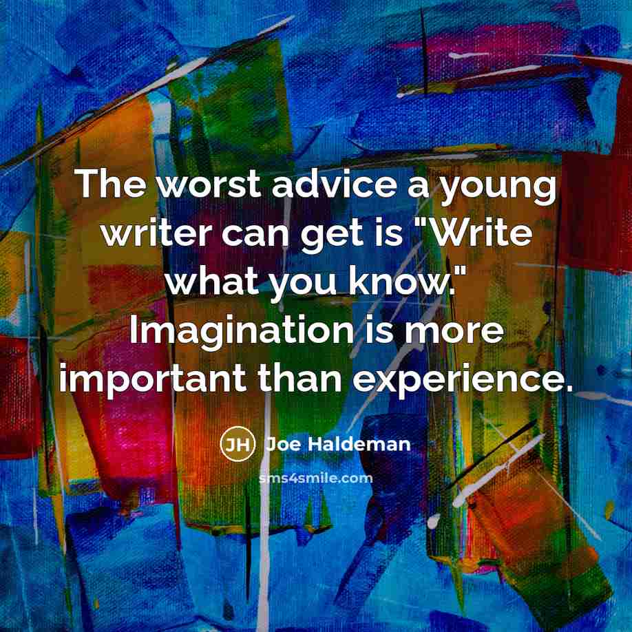 “The worst advice a young writer can get is "Write what you know." Imagination is more important than experience.” quote by Joe Haldeman