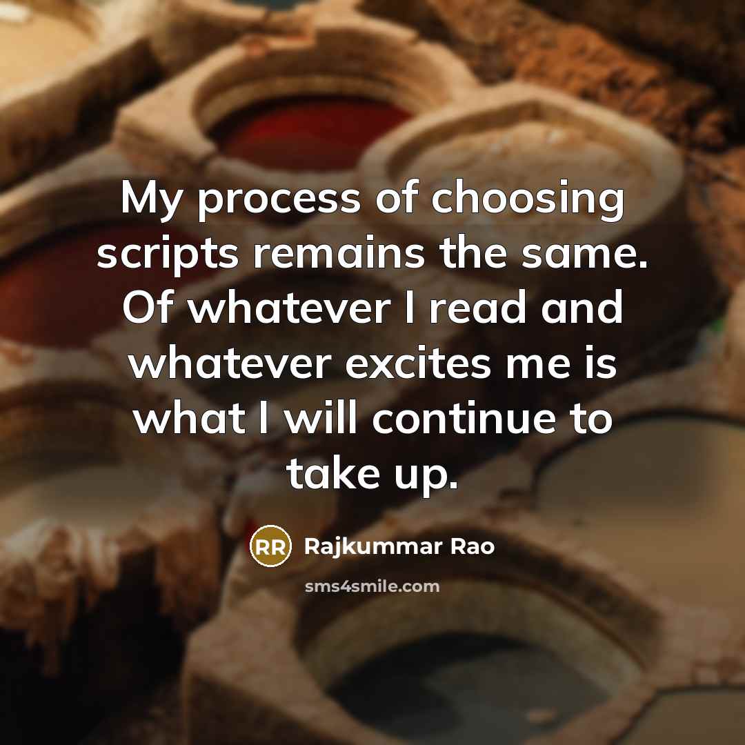 “My process of choosing scripts remains the same. Of whatever I read and whatever excites me is what I will continue to take up.” quote by Rajkummar Rao