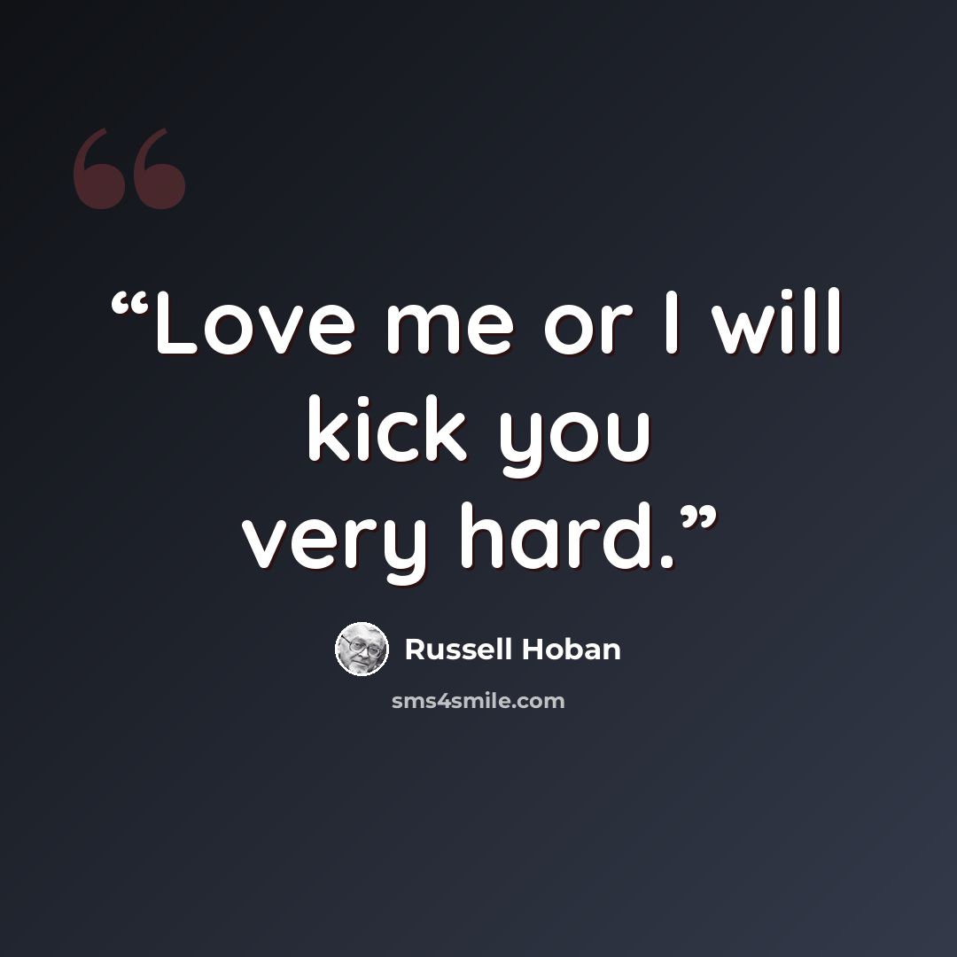 “Love me or I will kick you very hard.” quote by Russell Hoban