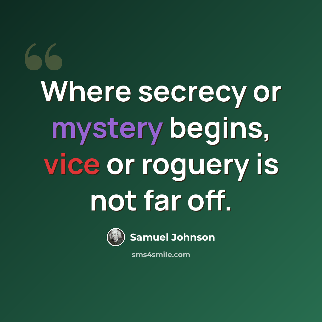 “Where secrecy or mystery begins, vice or roguery is not far off.” quote by Samuel Johnson