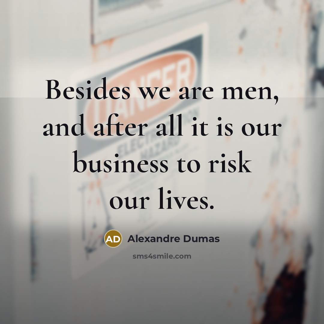 “Besides we are men, and after all it is our business to risk our lives.” quote by Alexandre Dumas