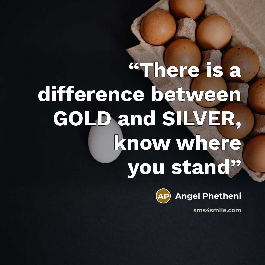 “There is a difference between GOLD and SILVER, know where you stand” quote by Angel Phetheni
