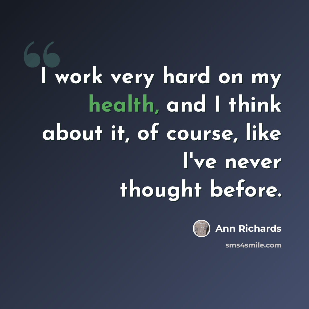 “I work very hard on my health, and I think about it, of course, like I've never thought before.” quote by Ann Richards