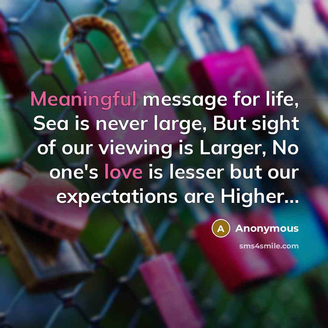 “Meaningful message for life, Sea is never large, But sight of our viewing is Larger, No one's love is lesser but our expectations are Higher…” quote by Anonymous