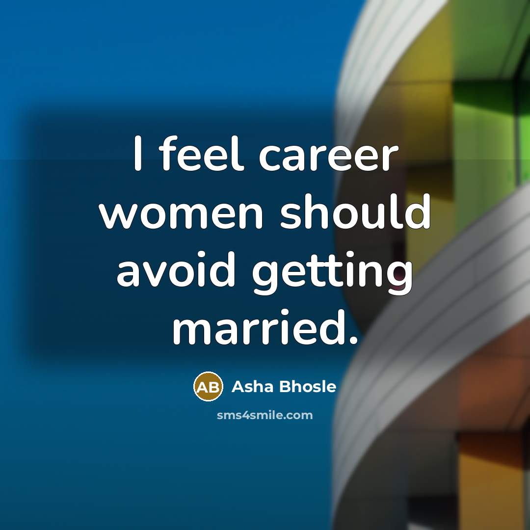 “I feel career women should avoid getting married.” quote by Asha Bhosle