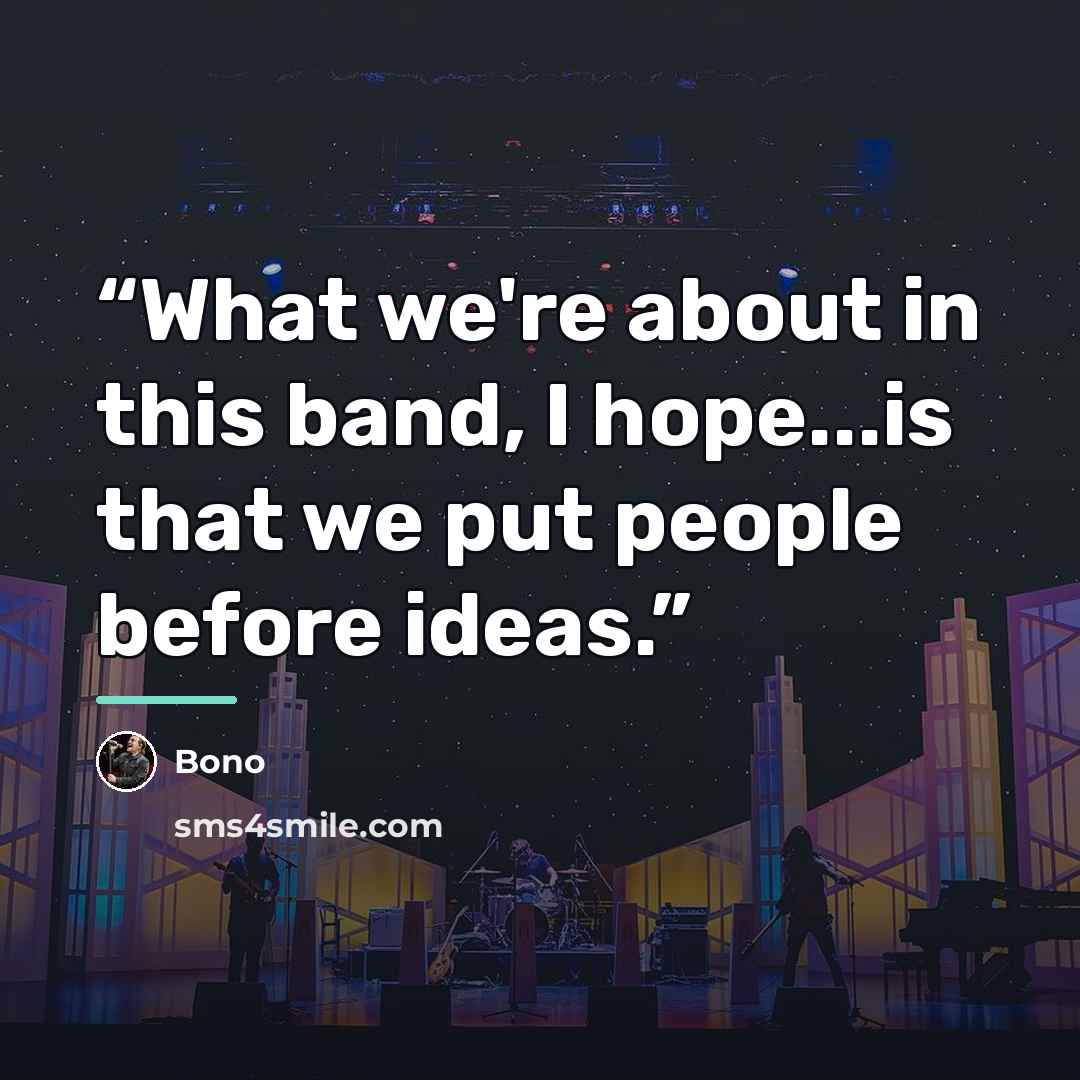 “What we're about in this band, I hope...is that we put people before ideas.” quote by Bono