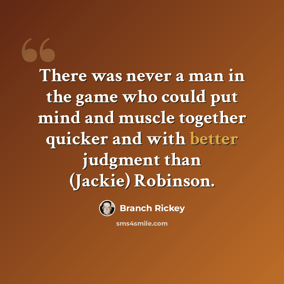 “There was never a man in the game who could put mind and muscle together quicker and with better judgment than (Jackie) Robinson.” quote by Branch Rickey