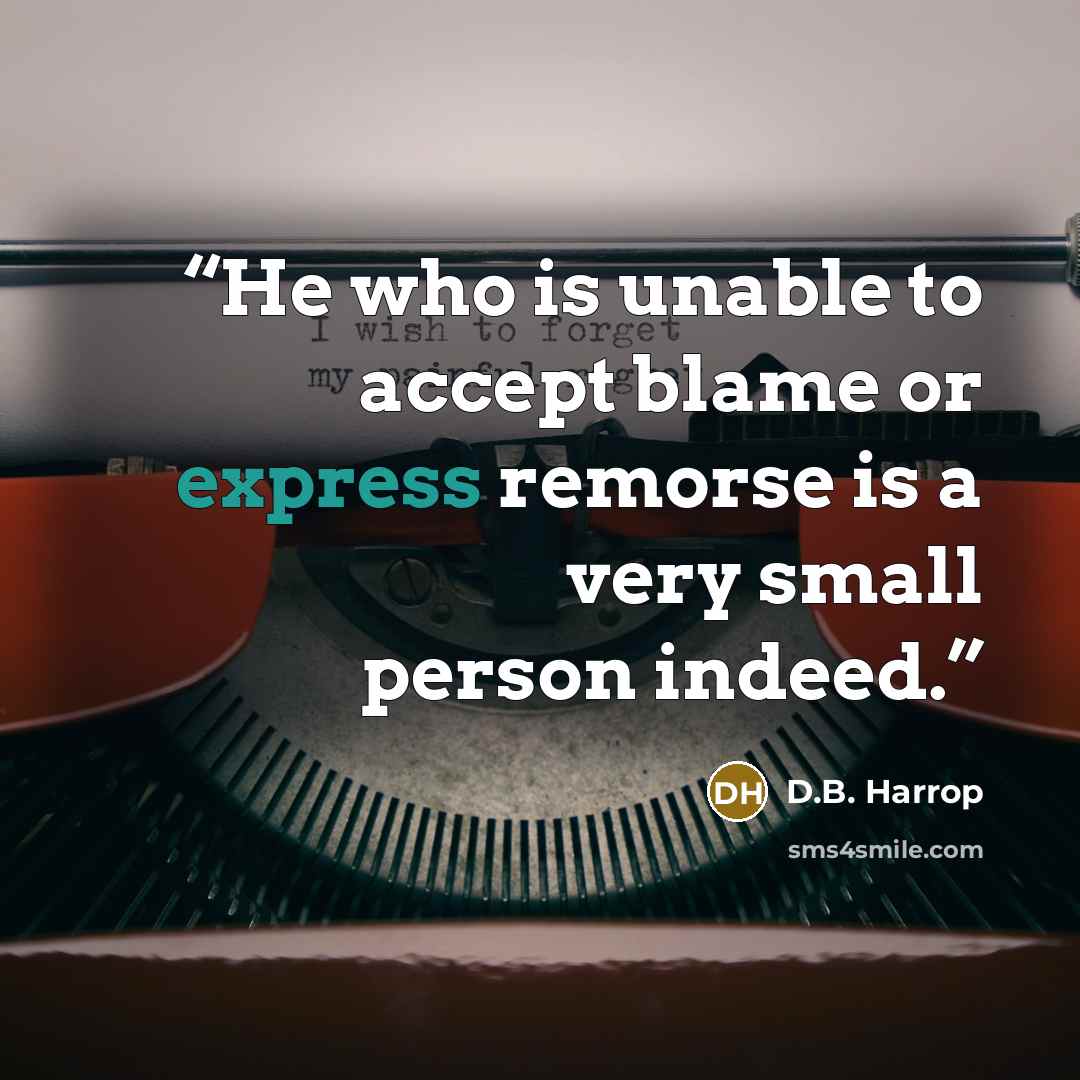 “He who is unable to accept blame or express remorse is a very small person indeed.” quote by D.B. Harrop