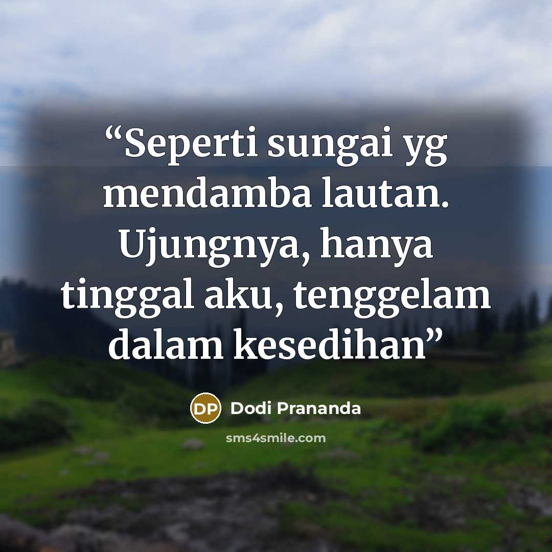 “Seperti sungai yg mendamba lautan. Ujungnya, hanya tinggal aku, tenggelam dalam kesedihan” quote by Dodi Prananda