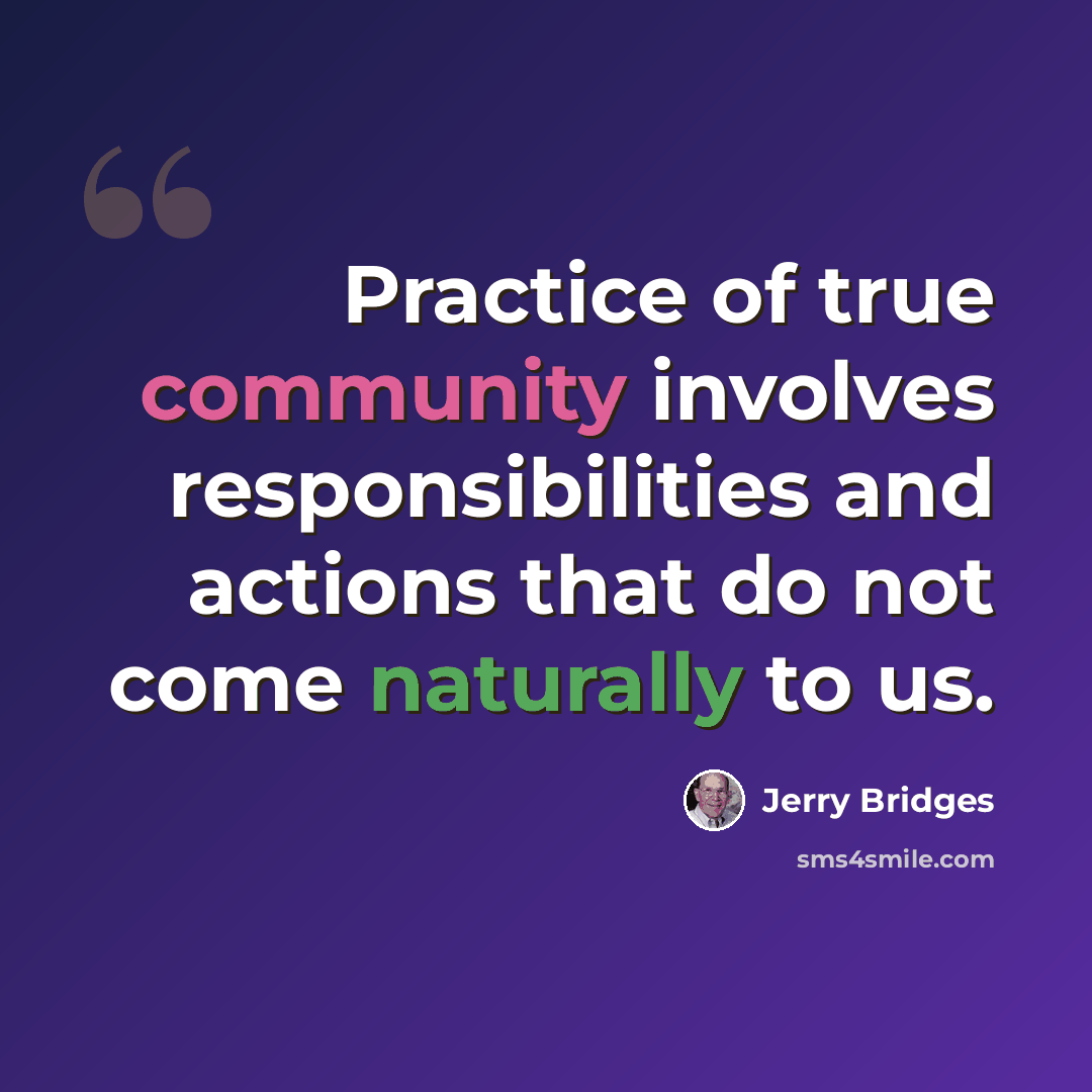 “Practice of true community involves responsibilities and actions that do not come naturally to us.” quote by Jerry Bridges