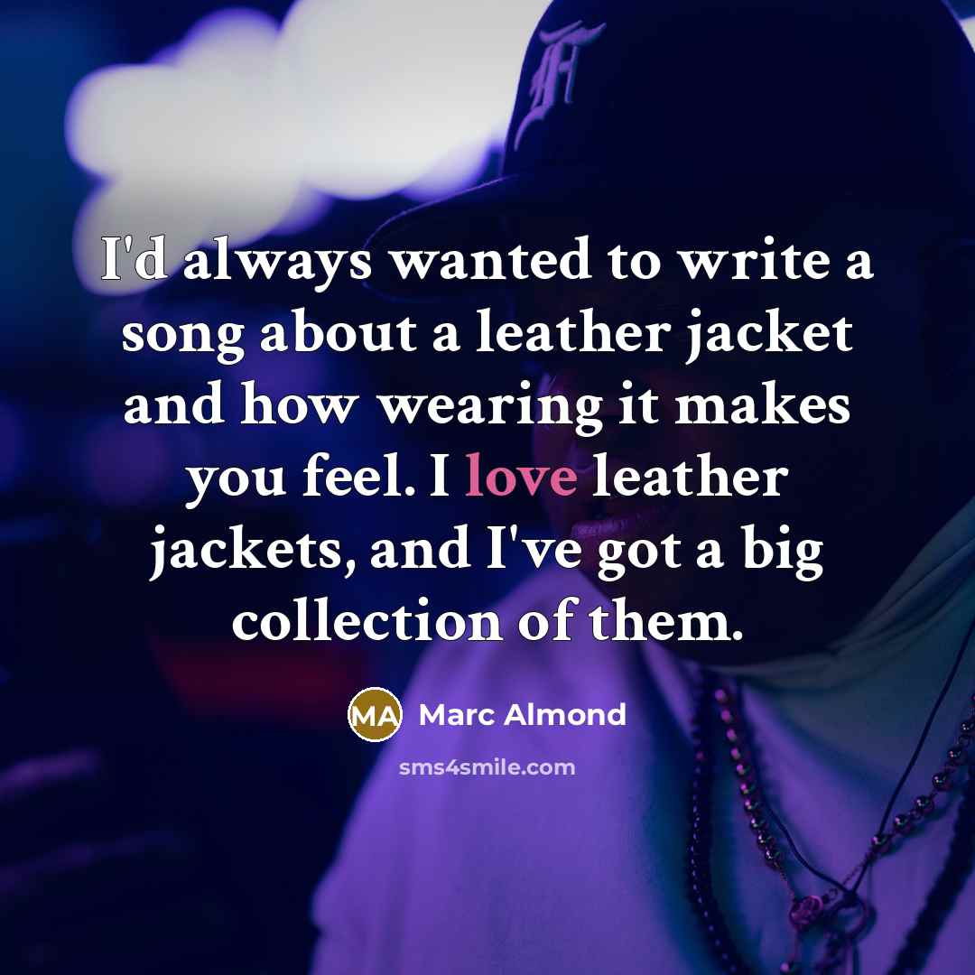 “I'd always wanted to write a song about a leather jacket and how wearing it makes you feel. I love leather jackets, and I've got a big collection of them.” quote by Marc Almond