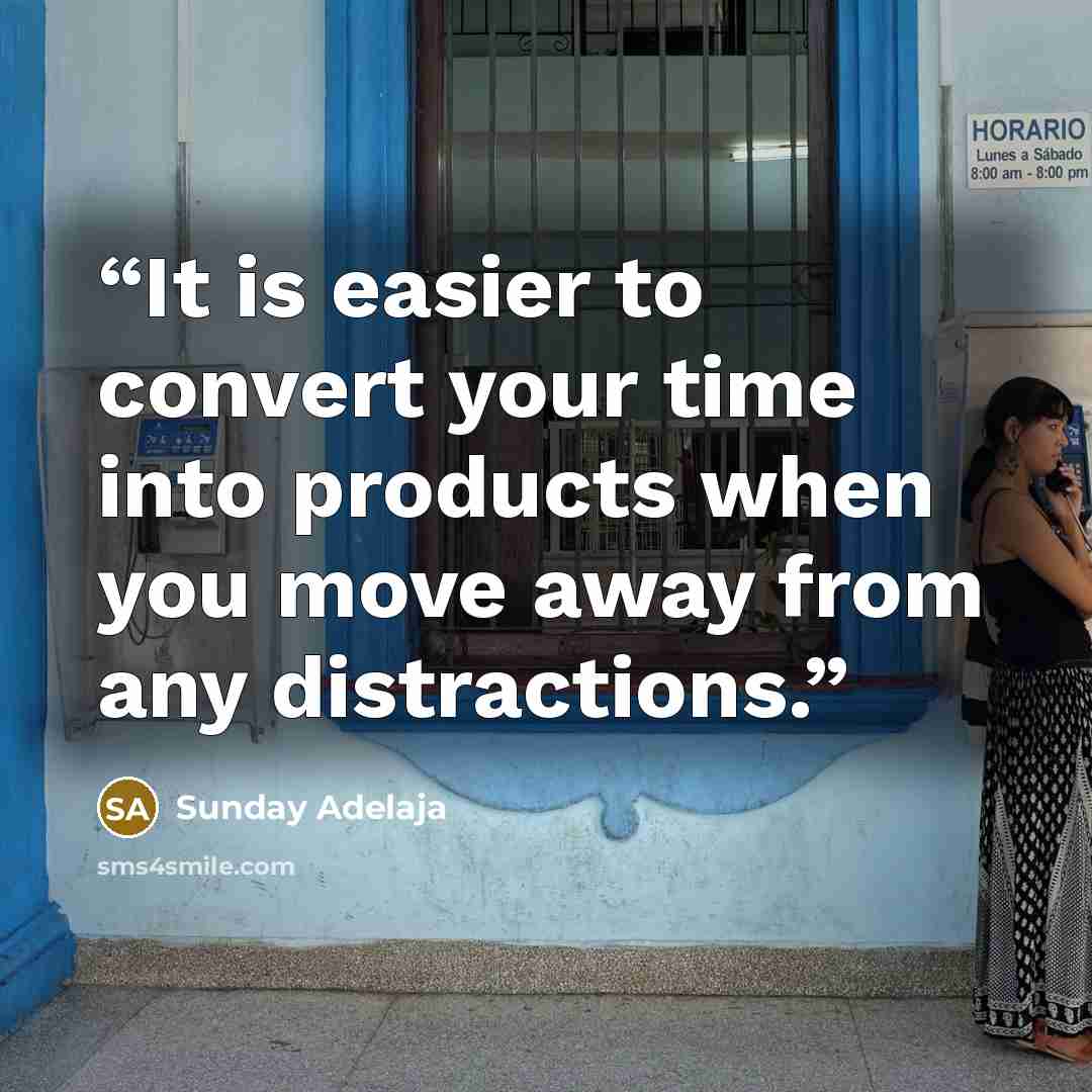 “It is easier to convert your time into products when you move away from any distractions.” quote by Sunday Adelaja