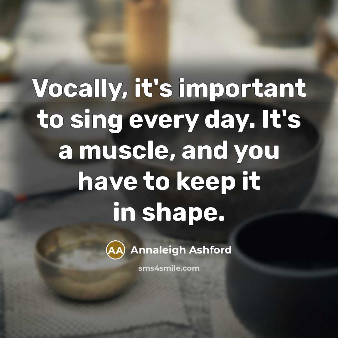 “Vocally, it's important to sing every day. It's a muscle, and you have to keep it in shape.” quote by Annaleigh Ashford