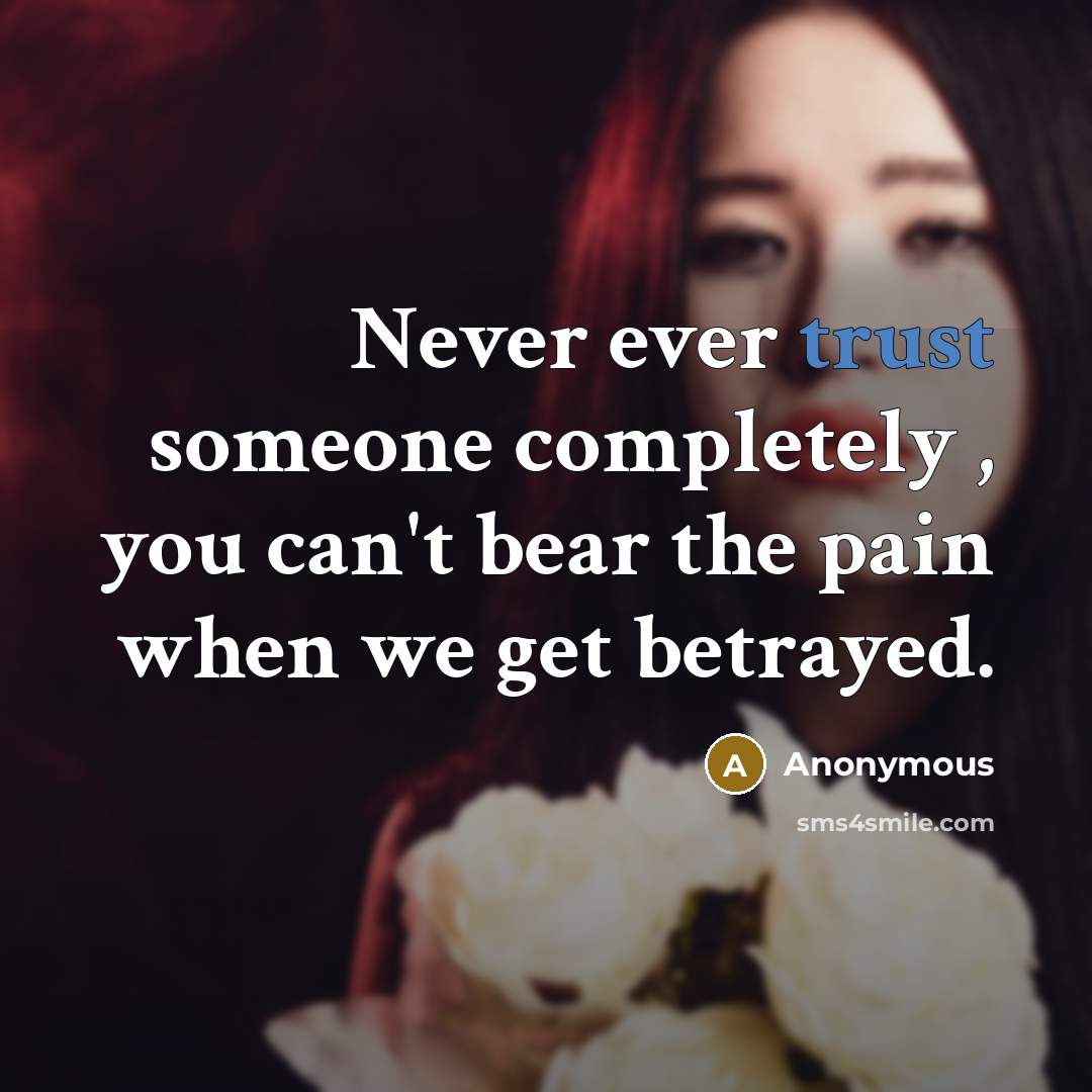 “Never ever trust someone completely , you can't bear the pain when we get betrayed.” quote by Anonymous