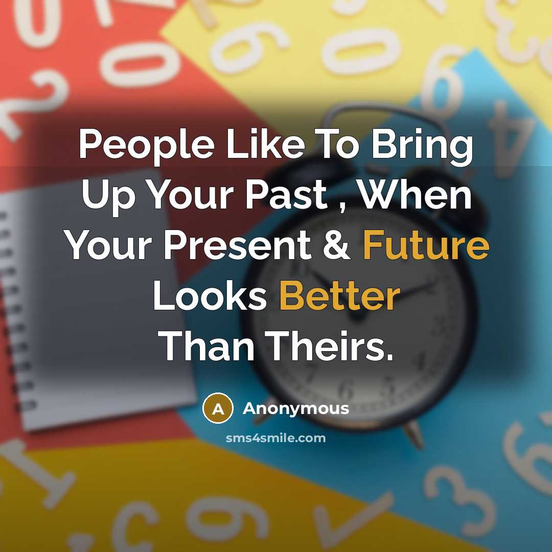 “People Like To Bring Up Your Past , When Your Present & Future Looks Better Than Theirs.” quote by Anonymous