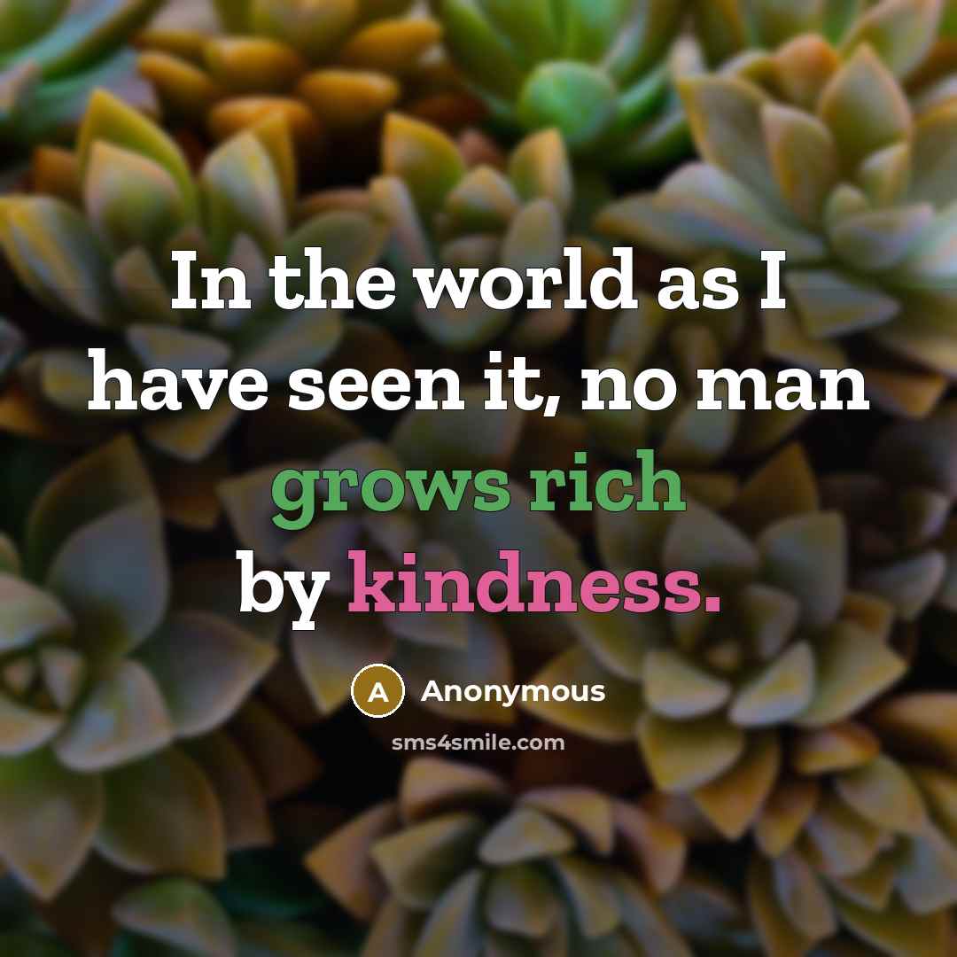 “In the world as I have seen it, no man grows rich by kindness.” quote by Anonymous