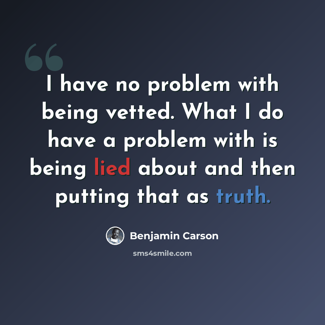 “I have no problem with being vetted. What I do have a problem with is being lied about and then putting that as truth.” quote by Benjamin Carson