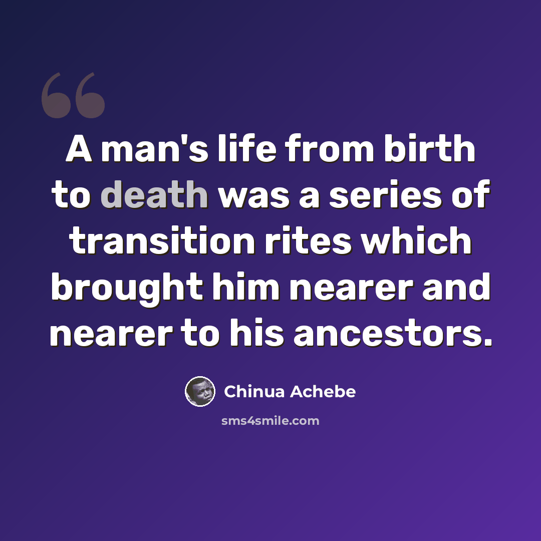 “A man's life from birth to death was a series of transition rites which brought him nearer and nearer to his ancestors.” quote by Chinua Achebe
