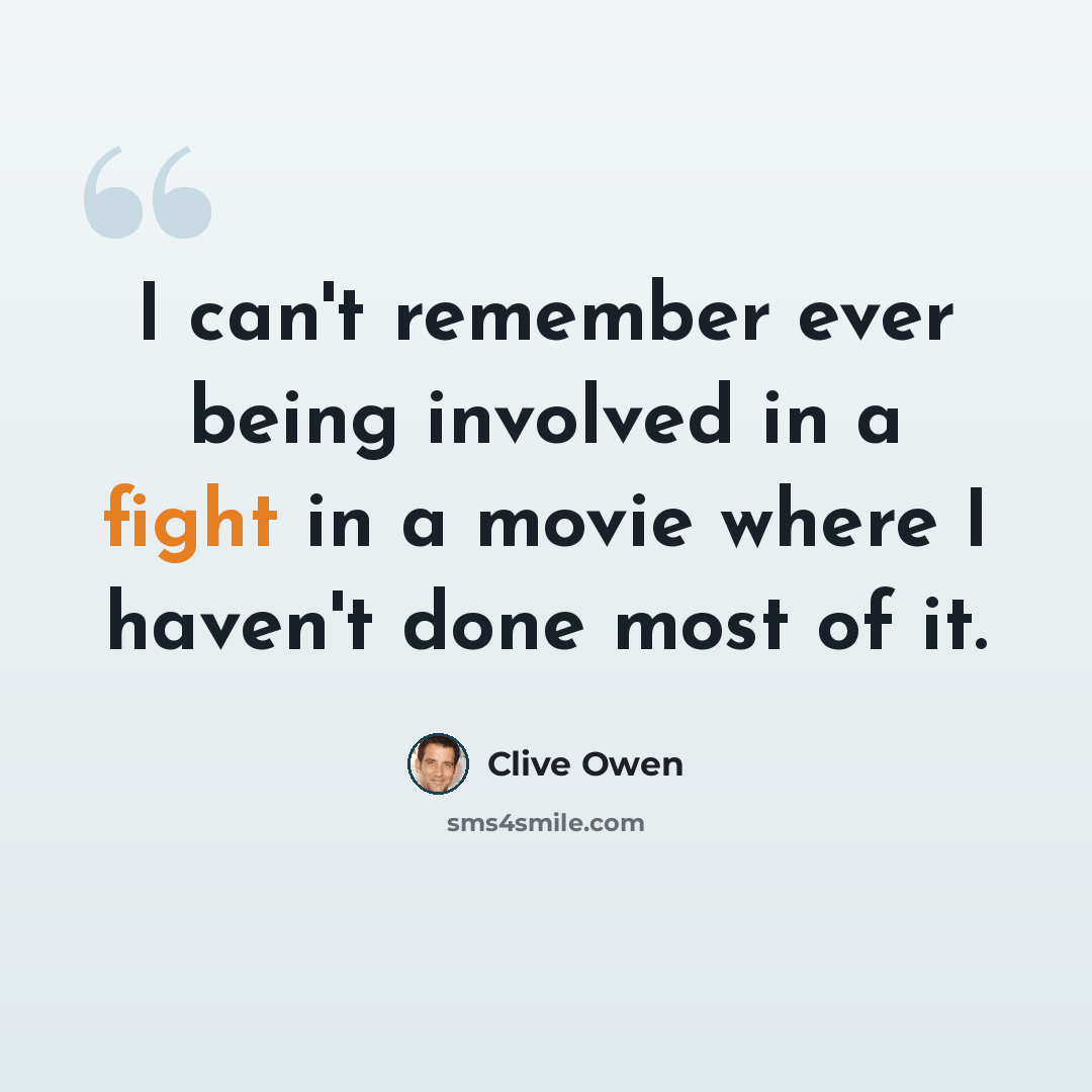 “I can't remember ever being involved in a fight in a movie where I haven't done most of it.” quote by Clive Owen