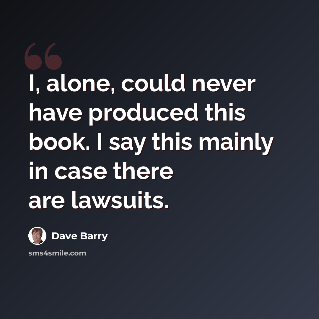 “I, alone, could never have produced this book. I say this mainly in case there are lawsuits.” quote by Dave Barry